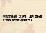 蕭規(guī)曹隨是什么意思（蕭規(guī)曹隨什么意思 蕭規(guī)曹隨的意思）
