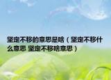堅(jiān)定不移的意思是啥（堅(jiān)定不移什么意思 堅(jiān)定不移啥意思）