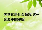 內(nèi)卷化是什么意思 這一詞源于哪里呢