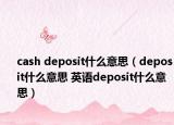 cash deposit什么意思（deposit什么意思 英語(yǔ)deposit什么意思）
