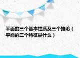 平面的三個(gè)基本性質(zhì)及三個(gè)推論（平面的三個(gè)特征是什么）