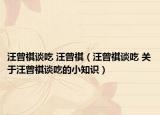 汪曾祺談吃 汪曾祺（汪曾祺談吃 關(guān)于汪曾祺談吃的小知識）