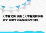 大學(xué)生簡(jiǎn)歷 模版（大學(xué)生簡(jiǎn)歷模板范文 大學(xué)生簡(jiǎn)歷模板范文示例）