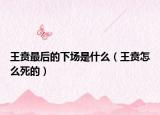 王賁最后的下場是什么（王賁怎么死的）