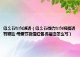 母親節(jié)紅包短語（母親節(jié)微信紅包祝福語有哪些 母親節(jié)微信紅包祝福語怎么寫）