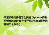 蘋果換電池彈窗怎么關(guān)閉（iphone換電池彈窗怎么取消 蘋果手機(jī)iPhone換電池彈窗怎么取消）