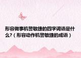 形容做事機(jī)警敏捷的四字詞語是什么?（形容動(dòng)作機(jī)警敏捷的成語）