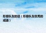 形容隊(duì)友的話(huà)（形容隊(duì)友優(yōu)秀的成語(yǔ)）