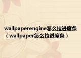 wallpaperengine怎么拉進(jìn)度條（wallpaper怎么拉進(jìn)度條）
