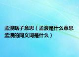 孟浪啥子意思（孟浪是什么意思 孟浪的同義詞是什么）