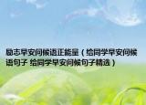 勵(lì)志早安問(wèn)候語(yǔ)正能量（給同學(xué)早安問(wèn)候語(yǔ)句子 給同學(xué)早安問(wèn)候句子精選）