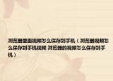 瀏覽器里面視頻怎么保存到手機(jī)（瀏覽器視頻怎么保存到手機(jī)視頻 瀏覽器的視頻怎么保存到手機(jī)）