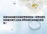 復(fù)讀生和應(yīng)屆生參加高考有何區(qū)別（高考復(fù)讀生和應(yīng)屆生有什么區(qū)別 高考復(fù)讀生和應(yīng)屆生的區(qū)別）
