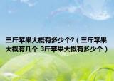 三斤蘋果大概有多少個?（三斤蘋果大概有幾個 3斤蘋果大概有多少個）