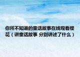 你所不知道的童話(huà)故事在線(xiàn)觀看櫻花（講童話(huà)故事 分別講述了什么）