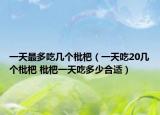 一天最多吃幾個(gè)枇杷（一天吃20幾個(gè)枇杷 枇杷一天吃多少合適）