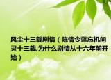 風塵十三載劇情（陳情令藍忘機問靈十三載,為什么劇情從十六年前開始）