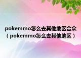 pokemmo怎么去其他地區(qū)合眾（pokemmo怎么去其他地區(qū)）