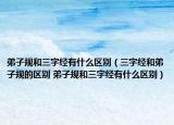 弟子規(guī)和三字經(jīng)有什么區(qū)別（三字經(jīng)和弟子規(guī)的區(qū)別 弟子規(guī)和三字經(jīng)有什么區(qū)別）