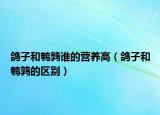 鴿子和鵪鶉誰的營養(yǎng)高（鴿子和鵪鶉的區(qū)別）