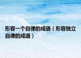 形容一個自律的成語（形容獨立自律的成語）