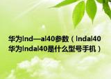 華為lnd—al40參數(shù)（lndal40 華為lndal40是什么型號手機）