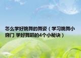 怎么學(xué)好跳舞的舞姿（學(xué)習(xí)跳舞小竅門 學(xué)好舞蹈的4個小秘訣）