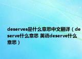 deserves是什么意思中文翻譯（deserve什么意思 英語(yǔ)deserve什么意思）