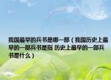 我國最早的兵書是哪一部（我國歷史上最早的一部兵書是指 歷史上最早的一部兵書是什么）