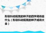 形容抖動搖晃的樣子的四字詞語是什么（形容抖動搖晃的樣子成語大全）