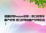 德國好博hoppe官網(wǎng)（進口好博與國產(chǎn)好博 進口好博和國產(chǎn)好博區(qū)別）