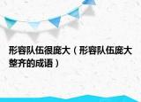 形容隊(duì)伍很龐大（形容隊(duì)伍龐大整齊的成語）