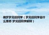 做夢(mèng)夢(mèng)見(jiàn)舊同學(xué)（夢(mèng)見(jiàn)舊同學(xué)是什么意思 夢(mèng)見(jiàn)舊同學(xué)解釋）