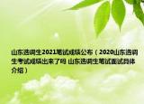 山東選調(diào)生2021筆試成績(jī)公布（2020山東選調(diào)生考試成績(jī)出來了嗎 山東選調(diào)生筆試面試具體介紹）