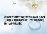 河南高考分?jǐn)?shù)什么時(shí)候出來2023（高考分?jǐn)?shù)什么時(shí)候出來2021 2021年高考分?jǐn)?shù)什么時(shí)候出來）
