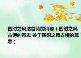 四時之風這首詩的詩意（四時之風古詩的意思 關于四時之風古詩的意思）