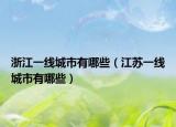 浙江一線城市有哪些（江蘇一線城市有哪些）
