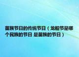 苗族節(jié)日的傳統(tǒng)節(jié)日（龍船節(jié)是哪個(gè)民族的節(jié)日 是苗族的節(jié)日）