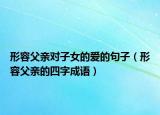 形容父親對(duì)子女的愛的句子（形容父親的四字成語）