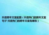 抖音跨年文案配圖（抖音熱門(mén)的跨年文案句子 抖音熱門(mén)的跨年文案有哪些）