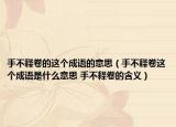 手不釋卷的這個(gè)成語(yǔ)的意思（手不釋卷這個(gè)成語(yǔ)是什么意思 手不釋卷的含義）