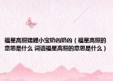 福星高照錦鯉小寶奶兇奶兇（福星高照的意思是什么 詞語福星高照的意思是什么）