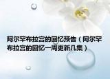 阿爾罕布拉宮的回憶預(yù)告（阿爾罕布拉宮的回憶一周更新幾集）