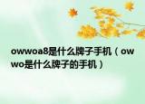 owwoa8是什么牌子手機(jī)（owwo是什么牌子的手機(jī)）