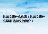 達(dá)爾文是什么作家（達(dá)爾文是什么學(xué)家 達(dá)爾文的簡介）