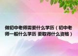 做初中老師需要什么學歷（初中老師一般什么學歷 要取得什么資格）