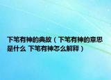 下筆有神的典故（下筆有神的意思是什么 下筆有神怎么解釋）
