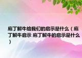 庖丁解牛給我們的啟示是什么（庖丁解牛啟示 庖丁解牛的啟示是什么）