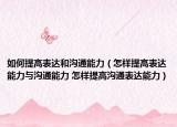 如何提高表達(dá)和溝通能力（怎樣提高表達(dá)能力與溝通能力 怎樣提高溝通表達(dá)能力）