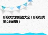 形容美女的成語大全（形容各類美女的成語）
